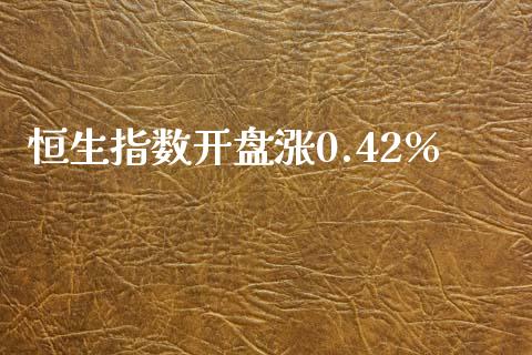 恒生指数开盘涨0.42%_https://www.yunyouns.com_股指期货_第1张