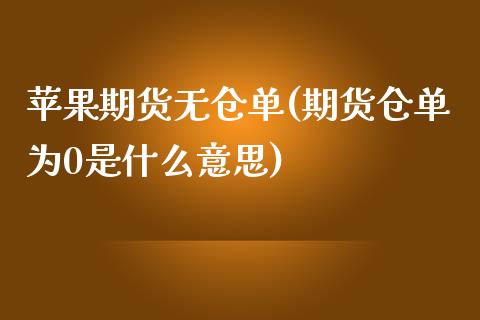 苹果期货无仓单(期货仓单为0是什么意思)_https://www.yunyouns.com_期货直播_第1张