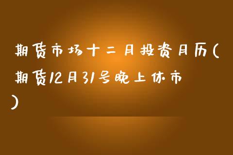 期货市场十二月投资月历(期货12月31号晚上休市)_https://www.yunyouns.com_期货直播_第1张