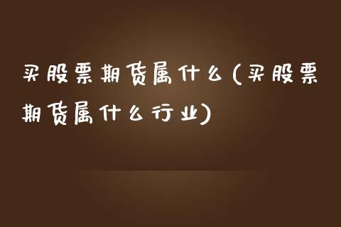 买股票期货属什么(买股票期货属什么行业)_https://www.yunyouns.com_期货直播_第1张