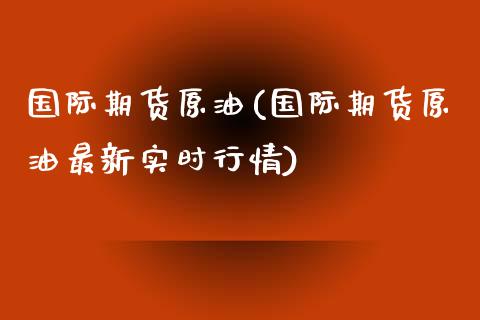 国际期货原油(国际期货原油最新实时行情)_https://www.yunyouns.com_期货直播_第1张