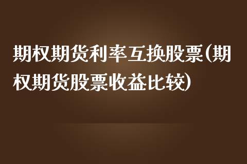 期权期货利率互换股票(期权期货股票收益比较)_https://www.yunyouns.com_股指期货_第1张