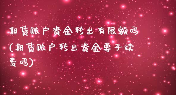 期货账户资金转出有限额吗(期货账户转出资金要手续费吗)_https://www.yunyouns.com_股指期货_第1张