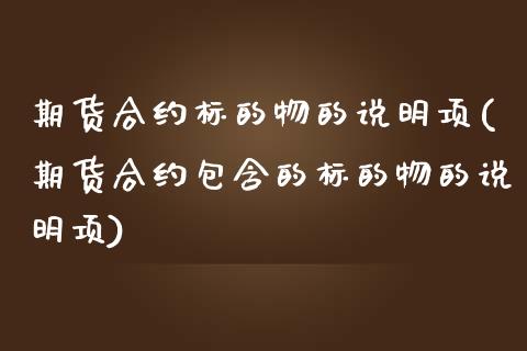 期货合约标的物的说明项(期货合约包含的标的物的说明项)_https://www.yunyouns.com_期货直播_第1张