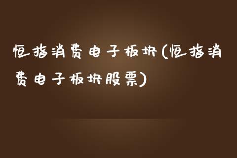 恒指消费电子板块(恒指消费电子板块股票)_https://www.yunyouns.com_恒生指数_第1张