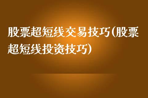 股票超短线交易技巧(股票超短线投资技巧)_https://www.yunyouns.com_期货行情_第1张