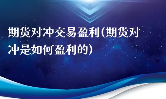 期货对冲交易盈利(期货对冲是如何盈利的)_https://www.yunyouns.com_期货行情_第1张