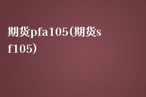 期货pfa105(期货sf105)_https://www.yunyouns.com_股指期货_第1张