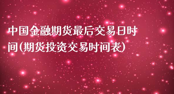 中国金融期货最后交易日时间(期货投资交易时间表)_https://www.yunyouns.com_期货行情_第1张