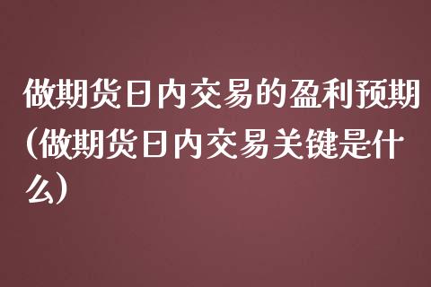 做期货日内交易的盈利预期(做期货日内交易关键是什么)_https://www.yunyouns.com_期货行情_第1张