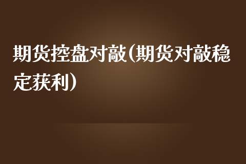 期货控盘对敲(期货对敲稳定获利)_https://www.yunyouns.com_恒生指数_第1张