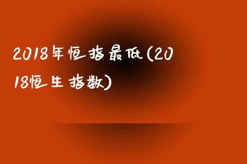 2018年恒指最低(2018恒生指数)_https://www.yunyouns.com_股指期货_第1张