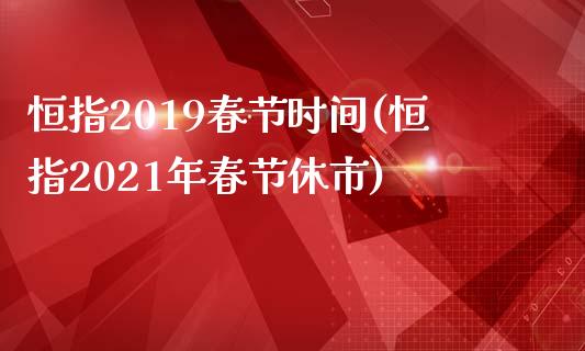 恒指2019春节时间(恒指2021年春节休市)_https://www.yunyouns.com_期货直播_第1张