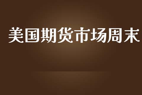 美国期货市场周末_https://www.yunyouns.com_期货直播_第1张