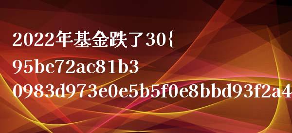 2022年基金跌了30%怎么办(基金跌了30还能留吗)_https://www.yunyouns.com_期货直播_第1张