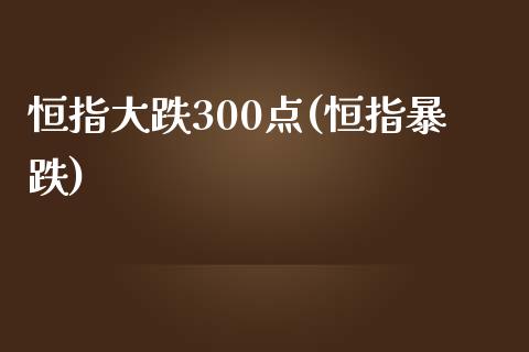 恒指大跌300点(恒指暴跌)_https://www.yunyouns.com_恒生指数_第1张