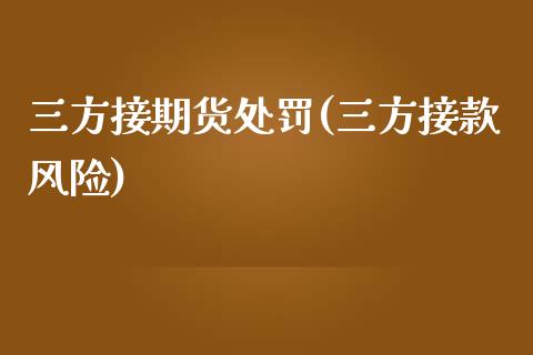 三方接期货处罚(三方接款风险)_https://www.yunyouns.com_期货行情_第1张