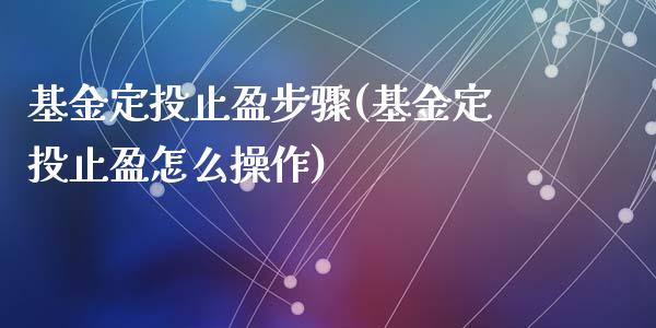 基金定投止盈步骤(基金定投止盈怎么操作)_https://www.yunyouns.com_期货行情_第1张