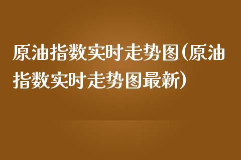 原油指数实时走势图(原油指数实时走势图最新)_https://www.yunyouns.com_恒生指数_第1张