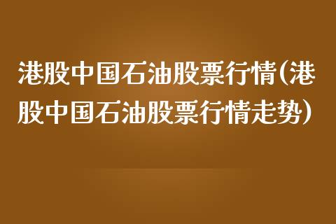 港股中国石油股票行情(港股中国石油股票行情走势)_https://www.yunyouns.com_恒生指数_第1张