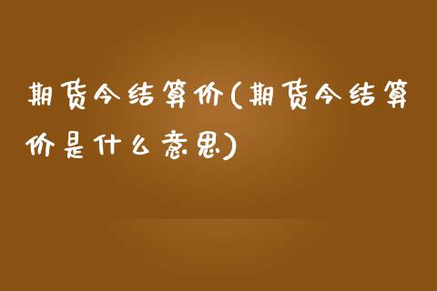 期货今结算价(期货今结算价是什么意思)_https://www.yunyouns.com_股指期货_第1张