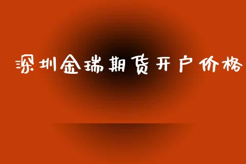 深圳金瑞期货开户价格_https://www.yunyouns.com_股指期货_第1张