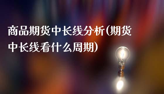 商品期货中长线分析(期货中长线看什么周期)_https://www.yunyouns.com_恒生指数_第1张