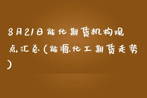 8月21日能化期货机构观点汇总(能源化工期货走势)_https://www.yunyouns.com_恒生指数_第1张