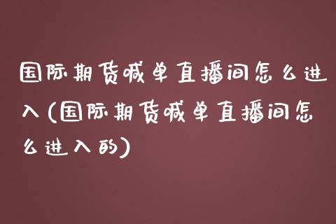 国际期货喊单直播间怎么进入(国际期货喊单直播间怎么进入的)_https://www.yunyouns.com_期货直播_第1张