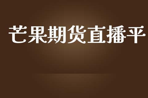 芒果期货直播平_https://www.yunyouns.com_期货行情_第1张