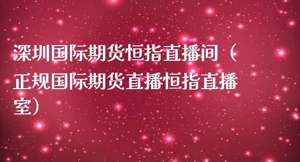 深圳国际期货恒指直播间（正规国际期货直播恒指直播室）_https://www.yunyouns.com_期货行情_第1张