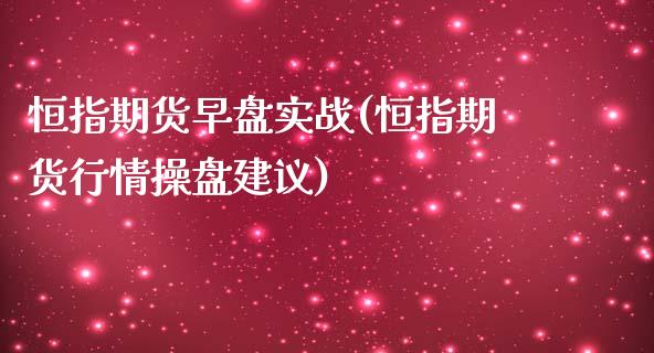 恒指期货早盘实战(恒指期货行情操盘建议)_https://www.yunyouns.com_恒生指数_第1张