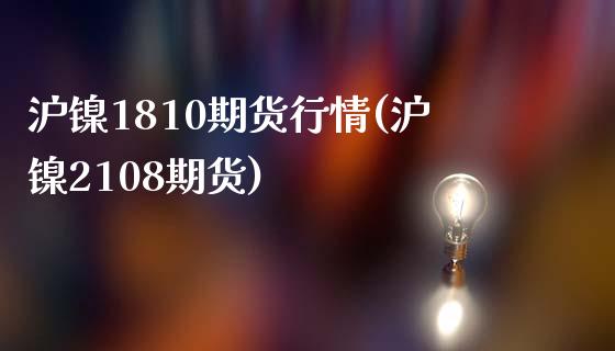 沪镍1810期货行情(沪镍2108期货)_https://www.yunyouns.com_恒生指数_第1张