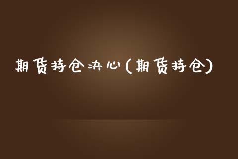 期货持仓决心(期货持仓)_https://www.yunyouns.com_期货直播_第1张