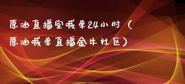 原油直播室喊单24小时（原油喊单直播金牛社区）_https://www.yunyouns.com_期货直播_第1张