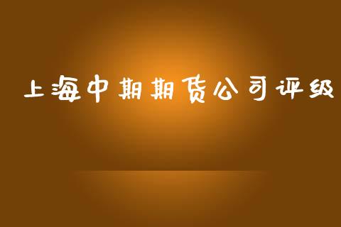 上海中期期货公司评级_https://www.yunyouns.com_期货直播_第1张