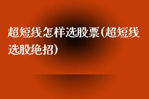 超短线怎样选股票(超短线选股绝招)_https://www.yunyouns.com_期货直播_第1张