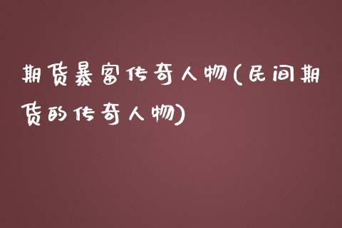 期货暴富传奇人物(民间期货的传奇人物)_https://www.yunyouns.com_期货行情_第1张