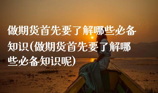 做期货首先要了解哪些必备知识(做期货首先要了解哪些必备知识呢)_https://www.yunyouns.com_期货直播_第1张