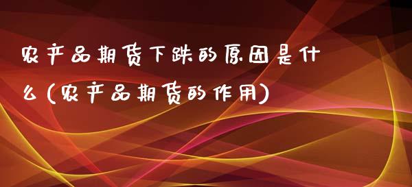 农产品期货下跌的原因是什么(农产品期货的作用)_https://www.yunyouns.com_期货直播_第1张