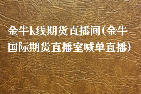 金牛k线期货直播间(金牛国际期货直播室喊单直播)_https://www.yunyouns.com_恒生指数_第1张