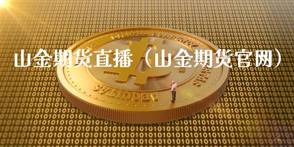 山金期货直播（山金期货）_https://www.yunyouns.com_期货行情_第1张