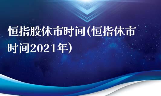 恒指股休市时间(恒指休市时间2021年)_https://www.yunyouns.com_期货直播_第1张