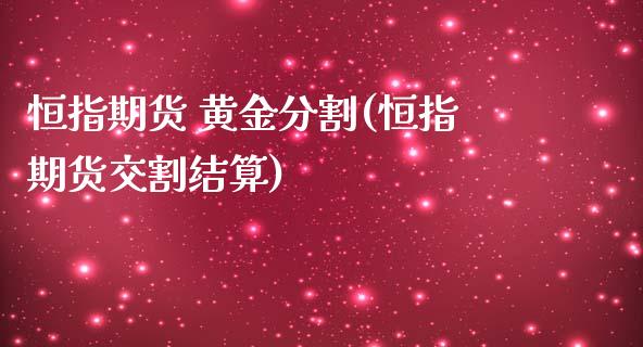 恒指期货 黄金分割(恒指期货交割结算)_https://www.yunyouns.com_恒生指数_第1张