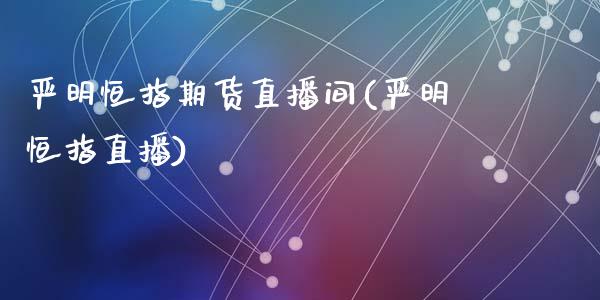 严明恒指期货直播间(严明恒指直播)_https://www.yunyouns.com_期货行情_第1张