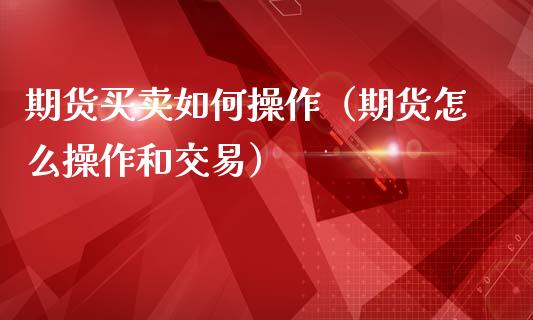 期货买卖如何操作（期货怎么操作和交易）_https://www.yunyouns.com_期货直播_第1张