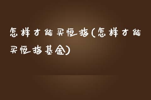 怎样才能买恒指(怎样才能买恒指基金)_https://www.yunyouns.com_期货行情_第1张