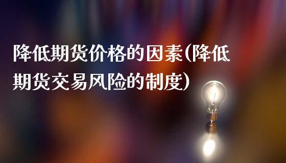 降低期货价格的因素(降低期货交易风险的制度)_https://www.yunyouns.com_期货直播_第1张