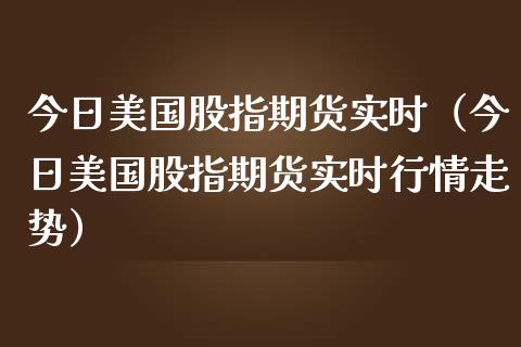 今日美国股指期货实时（今日美国股指期货实时行情走势）_https://www.yunyouns.com_恒生指数_第1张