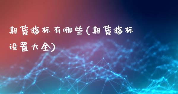 期货指标有哪些(期货指标设置大全)_https://www.yunyouns.com_恒生指数_第1张